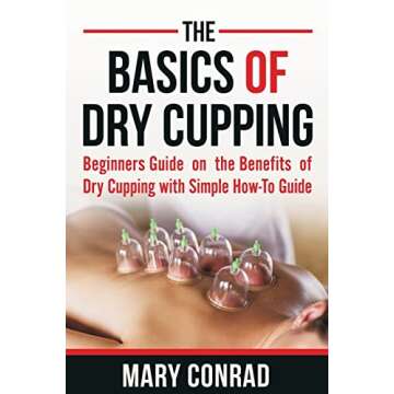 The Basics of Dry Cupping: Beginners Guide on the Benefits of Dry Cupping with a Simple How-to Guide...