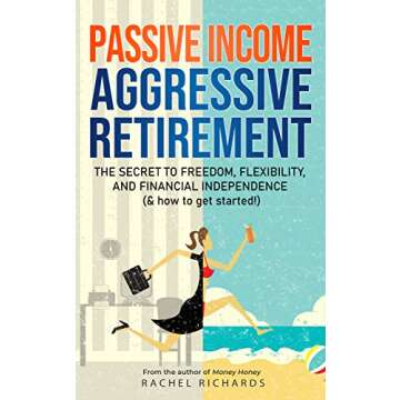 Passive Income, Aggressive Retirement: The Secret to Freedom, Flexibility, and Financial Independenc...