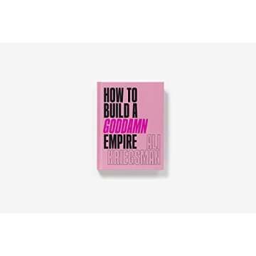 How to Build a Goddamn Empire: Advice on Creating Your Brand with High-Tech Smarts, Elbow Grease, Infinite Hustle, and a Whole Lotta Heart
