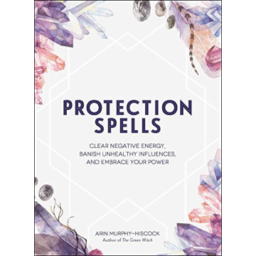 Protection Spells: Clear Negative Energy, Banish Unhealthy Influences, and Embrace Your Power