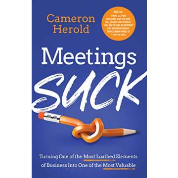 Meetings Suck: Turning One of The Most Loathed Elements of Business into One of the Most Valuable