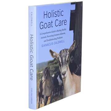 Holistic Goat Care: A Comprehensive Guide to Raising Healthy Animals, Preventing Common Ailments, and Troubleshooting Problems