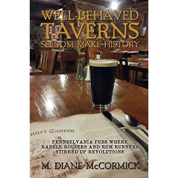 Well-Behaved Taverns Seldom Make History: Pennsylvania Pubs Where Rabble-Rousers and Rum Runners Sti...