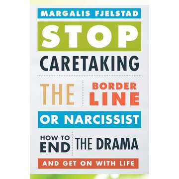 Stop Caretaking the Borderline or Narcissist: How to End the Drama and Get On with Life