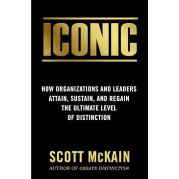 ICONIC: How Organizations and Leaders Attain, Sustain, and Regain the Highest Level of Distinction