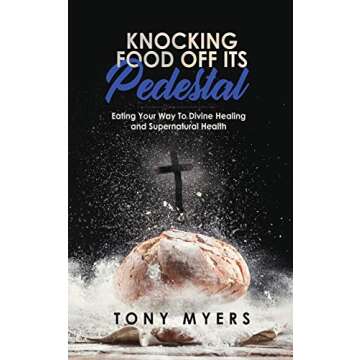 Knocking Food Off Its Pedestal: Eating Your Way To Divine Healing and Supernatural Health