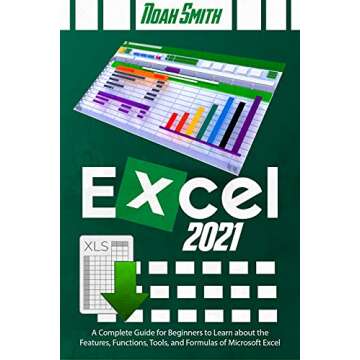 Excel 2021: A Complete Guide for Beginners to Learn about the Features, Functions, Tools, and Formul...