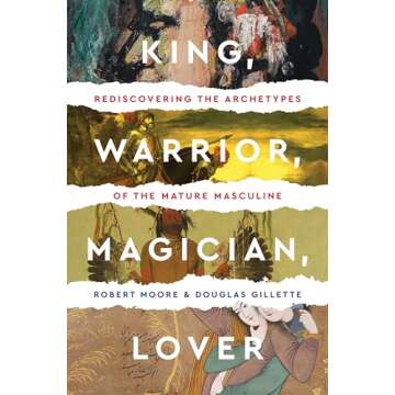 King, Warrior, Magician, Lover: Rediscovering Masculinity Through the Lens of Archetypal Psychology - A Journey into the Male Psyche and Its Four Essential Aspects