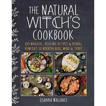 The Natural Witch's Cookbook: 100 Magical, Healing Recipes & Herbal Remedies to Nourish Body, Mind &...