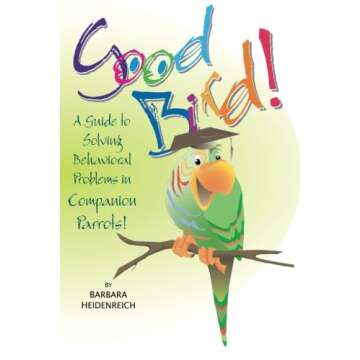 Good Bird! A Guide to Solving Behavioral Problems in Companion Parrots