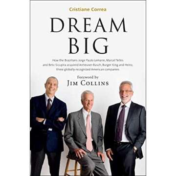 Dream Big (Sonho Grande): How the Brazilian Trio behind 3G Capital - Jorge Paulo Lemann, Marcel Telles and Beto Sicupira Acquired Anheuser-Busch, Burger King and Heinz