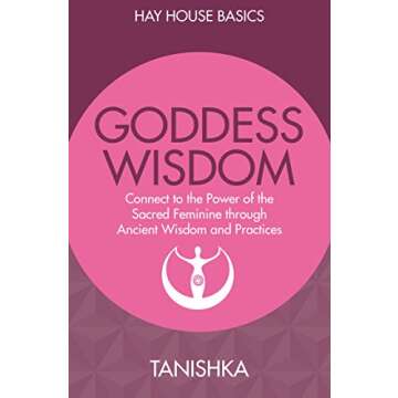 Goddess Wisdom: Connect to the Power of the Sacred Feminine Through Ancient Teachings and Practices ...
