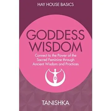 Goddess Wisdom: Connect to the Power of the Sacred Feminine Through Ancient Teachings and Practices ...
