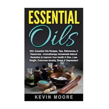 Essential Oils: 350+ Essential Oils Recipes, Tips, References, & Resources - Aromatherapy Homemade N...