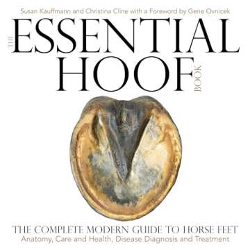 The Essential Hoof Book: The Complete Modern Guide to Horse Feet - Anatomy, Care and Health, Disease...