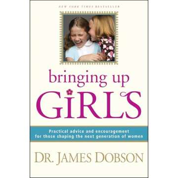 Bringing Up Girls: Practical Advice and Encouragement for Those Shaping the Next Generation of Women