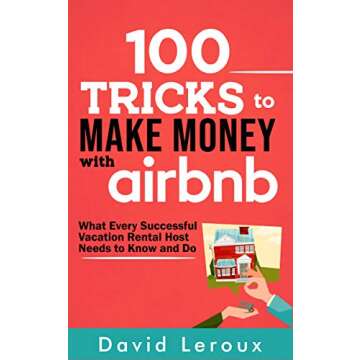 100 Tricks to Make Money with Airbnb: What Every Successful Vacation Rental Host Needs to Know and D...