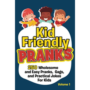 Kid Friendly Pranks: 250 Wholesome and Easy Pranks, Gags, and Practical Jokes For Kids