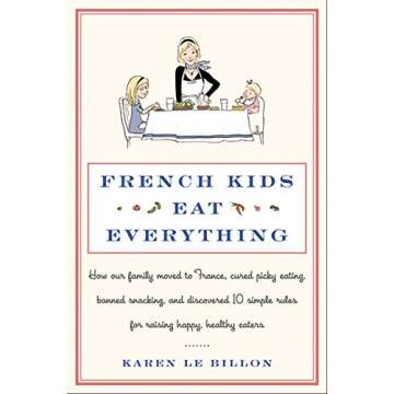 French Kids Eat Everything: How Our Family Moved to France, Cured Picky Eating, Banned Snacking, and...