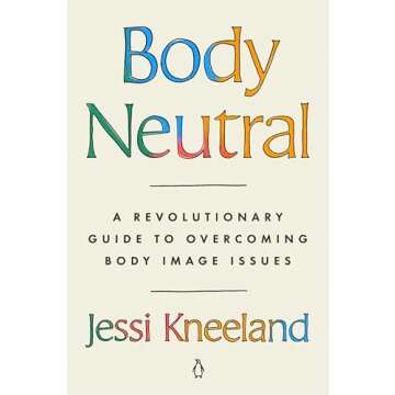 Body Neutral: A Revolutionary Guide to Overcoming Body Image Issues