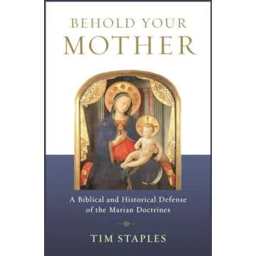 Behold Your Mother: A Biblical and Historical Defense of the Marian Doctrines