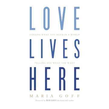 Love Lives Here: Finding What You Need in a World Telling You What You Want