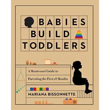 Babies Build Toddlers: A Montessori Guide to Parenting the First 18 Months