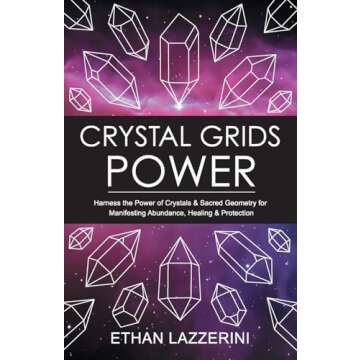 Crystal Grids Power: Harness The Power of Crystals and Sacred Geometry for Manifesting Abundance, Healing and Protection (Crystal Grids Power Series)