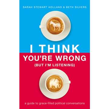 I Think You're Wrong (But I'm Listening): A Guide to Grace-Filled Political Conversations