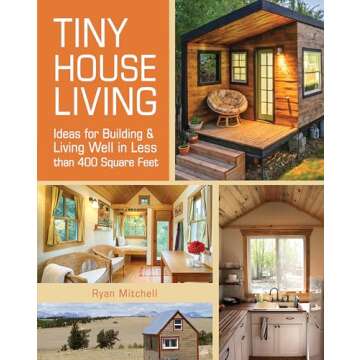 Tiny House Living: Ideas For Building and Living Well In Less than 400 Square Feet