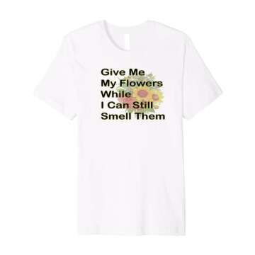 Give Me My Flowers Premium T-Shirt - Meaningful and Comfortable