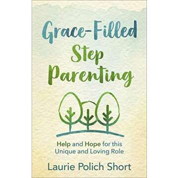 Grace-Filled Stepparenting: Help and Hope for This Unique and Loving Role
