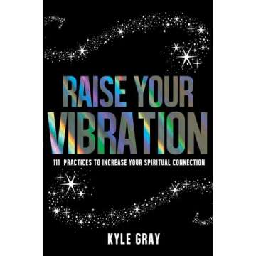 Raise Your Vibration: 111 Practices to Increase Your Spiritual Connection