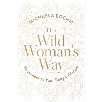 The Wild Woman's Way: Reconnect to Your Body's Wisdom (A Woman's Guide to Spiritual Growth)
