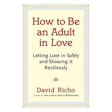 How to Be an Adult in Love: Letting Love in Safely and Showing It Recklessly
