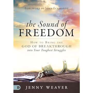 The Sound of Freedom: How to Bring the God of the Breakthrough into Your Toughest Struggles