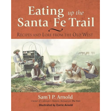 Eating Up the Santa Fe Trail: Recipes and Lore from the Old West