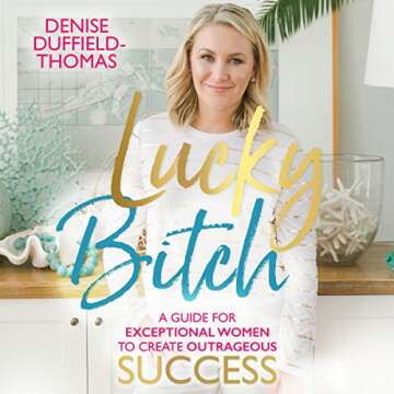 Lucky Bitch: A Guide for Exceptional Women to Create Outrageous Success - Transform Your Life Today!