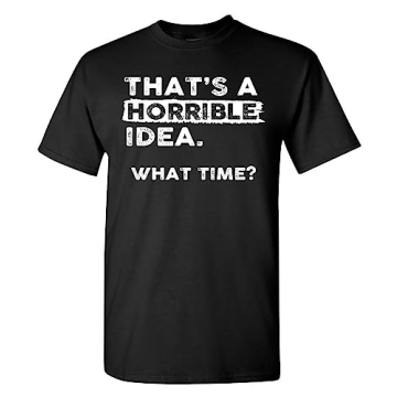 Thats a Horrible Idea What Time T-Shirt Funny Sarcastic Humor Men's Women's T Shirt Black Large