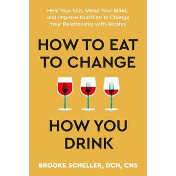 How to Eat to Change How You Drink: Heal Your Gut, Mend Your Mind, and Improve Nutrition to Change Your Relationship with Alcohol