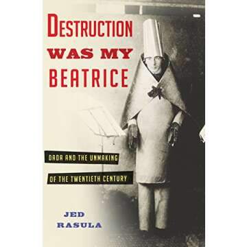 Destruction Was My Beatrice: Dada and the Unmaking of the Twentieth Century