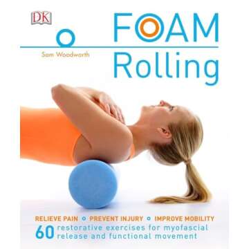 Foam Rolling: Relieve Pain - Prevent Injury - Improve Mobility with 60 Exercises