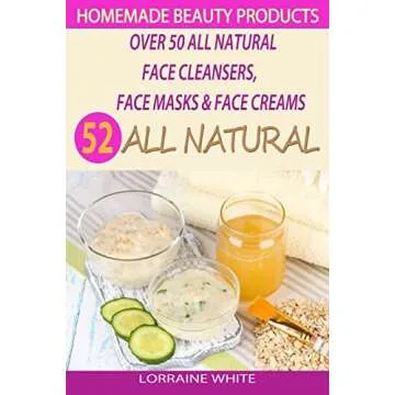 Homemade Beauty Products : Over 50 All Natural Recipes For Face Masks, Facial Cleansers & Face Cream...