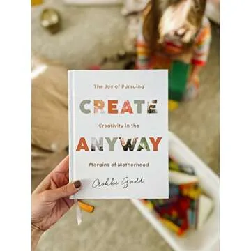 Create Anyway: The Joy of Pursuing Creativity in the Margins of Motherhood