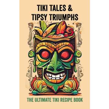 Tiki Tales & Tipsy Triumphs: The Ultimate Tiki Recipe Book (Tiki Cocktails & Collector Connoisseur's...