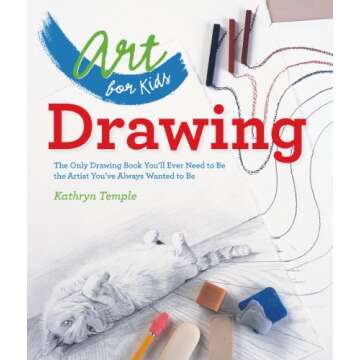 Art for Kids: Drawing: The Only Drawing Book You'll Ever Need to Be the Artist You've Always Wanted ...