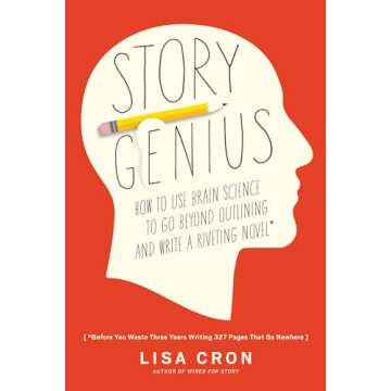 Story Genius: How to Use Brain Science to Go Beyond Outlining and Write a Riveting Novel (Before You...