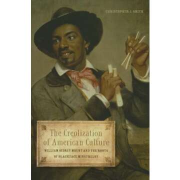 The Creolization of American Culture: William Sidney Mount and the Roots of Blackface Minstrelsy (Mu...