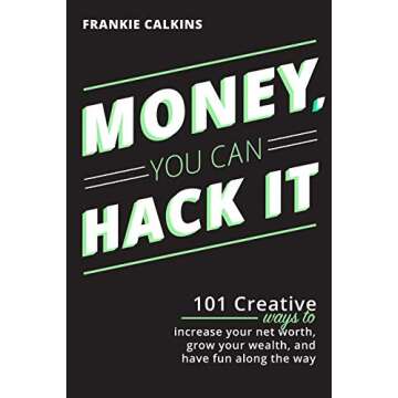 Money, You Can Hack It: 101 Creative Ways To Increase Your Net Worth, Grow Your Wealth, and Have Fun...