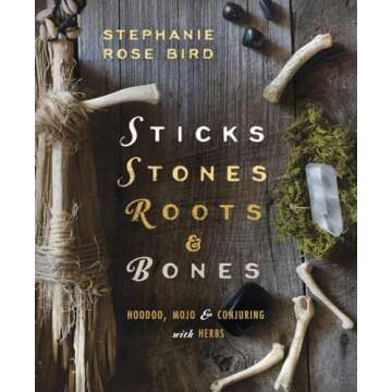 Sticks, Stones, Roots & Bones: Hoodoo, Mojo & Conjuring with Herbs